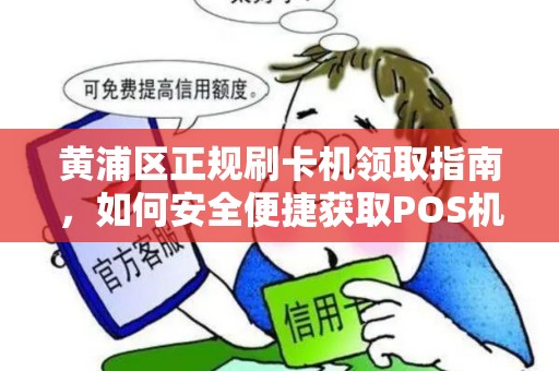 黄浦区正规刷卡机领取指南，如何安全便捷获取POS机