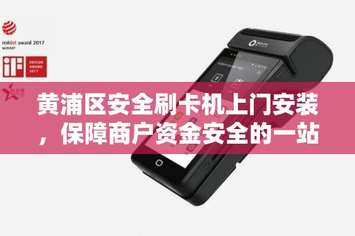 黄浦区安全刷卡机上门安装，保障商户资金安全的一站式服务