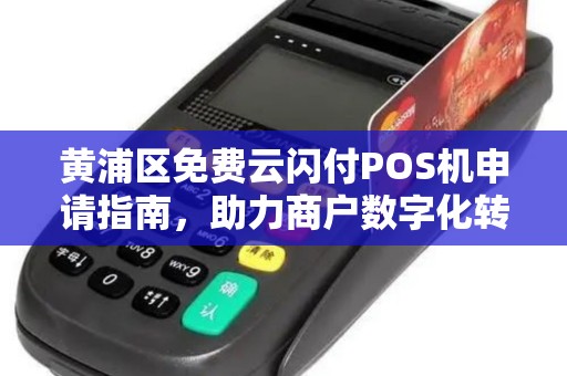 黄浦区免费云闪付POS机申请指南，助力商户数字化转型
