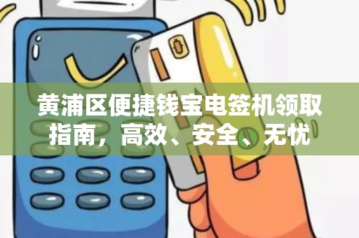 黄浦区便捷钱宝电签机领取指南，高效、安全、无忧