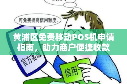 黄浦区免费移动POS机申请指南，助力商户便捷收款