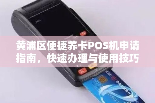 黄浦区便捷养卡POS机申请指南，快速办理与使用技巧