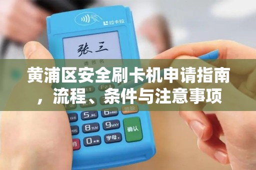 黄浦区安全刷卡机申请指南，流程、条件与注意事项