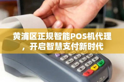 黄浦区正规智能POS机代理，开启智慧支付新时代