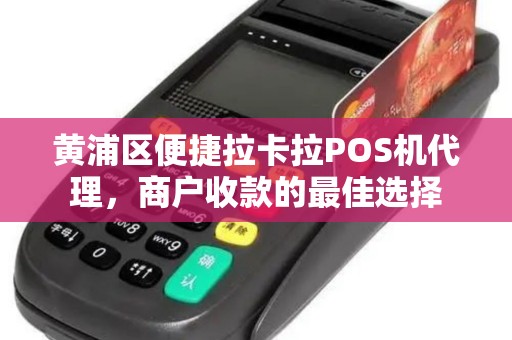 黄浦区便捷拉卡拉POS机代理，商户收款的最佳选择