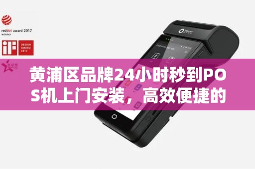黄浦区品牌24小时秒到POS机上门安装，高效便捷的支付解决方案
