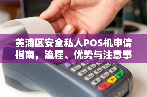 黄浦区安全私人POS机申请指南，流程、优势与注意事项