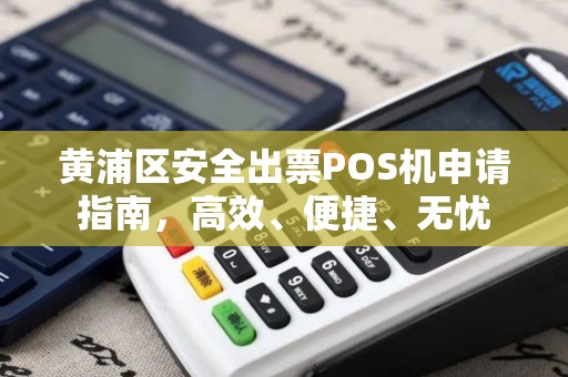 黄浦区安全出票POS机申请指南，高效、便捷、无忧