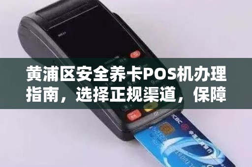 黄浦区安全养卡POS机办理指南，选择正规渠道，保障资金安全