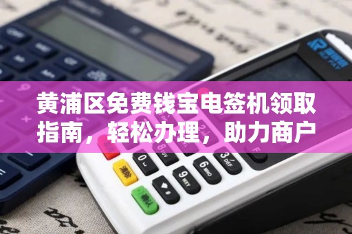 黄浦区免费钱宝电签机领取指南，轻松办理，助力商户便捷收款