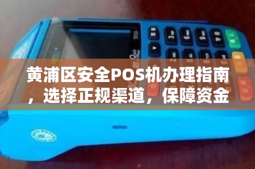 黄浦区安全POS机办理指南，选择正规渠道，保障资金安全