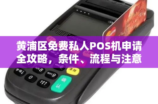黄浦区免费私人POS机申请全攻略，条件、流程与注意事项