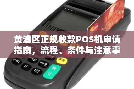 黄浦区正规收款POS机申请指南，流程、条件与注意事项