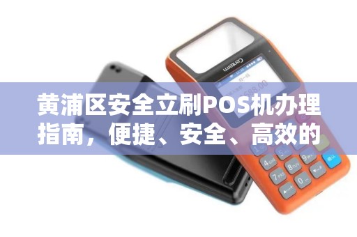 黄浦区安全立刷POS机办理指南，便捷、安全、高效的选择