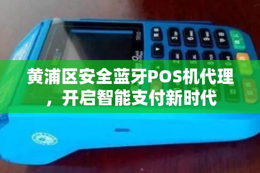 黄浦区安全蓝牙POS机代理，开启智能支付新时代