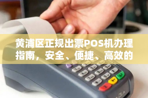 黄浦区正规出票POS机办理指南，安全、便捷、高效的选择