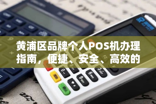 黄浦区品牌个人POS机办理指南，便捷、安全、高效的选择