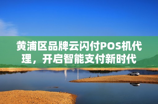 黄浦区品牌云闪付POS机代理，开启智能支付新时代