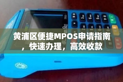 黄浦区便捷MPOS申请指南，快速办理，高效收款