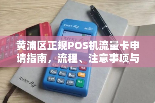 黄浦区正规POS机流量卡申请指南，流程、注意事项与常见问题解答