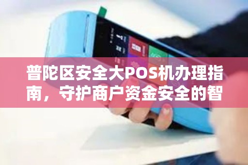 普陀区安全大POS机办理指南，守护商户资金安全的智慧选择