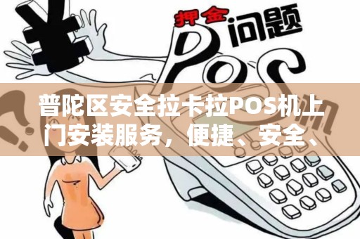 普陀区安全拉卡拉POS机上门安装服务，便捷、安全、高效