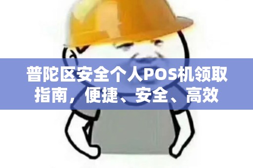 普陀区安全个人POS机领取指南，便捷、安全、高效