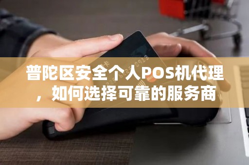 普陀区安全个人POS机代理，如何选择可靠的服务商