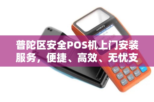 普陀区安全POS机上门安装服务，便捷、高效、无忧支付体验