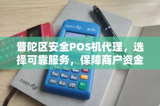 普陀区安全POS机代理，选择可靠服务，保障商户资金安全