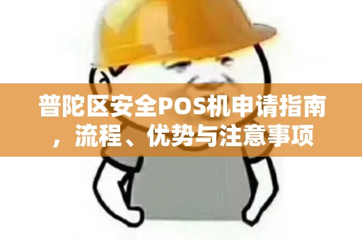 普陀区安全POS机申请指南，流程、优势与注意事项