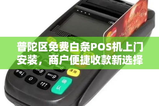普陀区免费白条POS机上门安装，商户便捷收款新选择