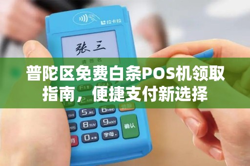 普陀区免费白条POS机领取指南，便捷支付新选择