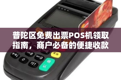 普陀区免费出票POS机领取指南，商户必备的便捷收款工具