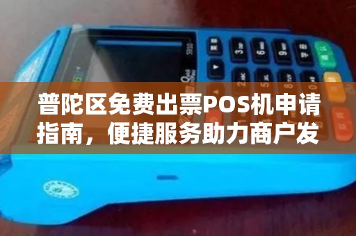 普陀区免费出票POS机申请指南，便捷服务助力商户发展