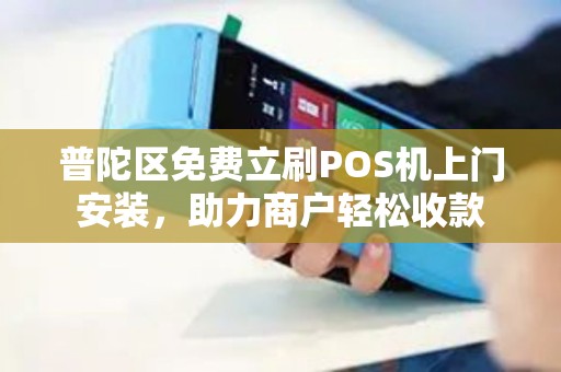 普陀区免费立刷POS机上门安装，助力商户轻松收款