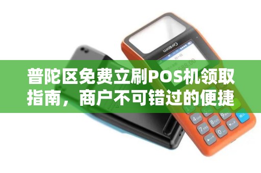 普陀区免费立刷POS机领取指南，商户不可错过的便捷支付解决方案