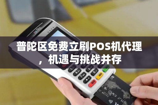 普陀区免费立刷POS机代理，机遇与挑战并存