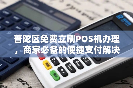 普陀区免费立刷POS机办理，商家必备的便捷支付解决方案