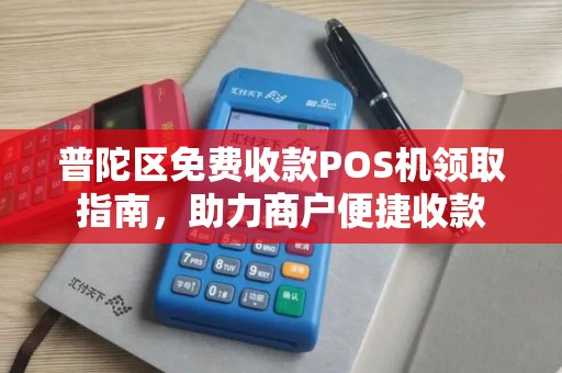 普陀区免费收款POS机领取指南，助力商户便捷收款