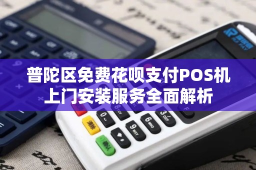 普陀区免费花呗支付POS机上门安装服务全面解析