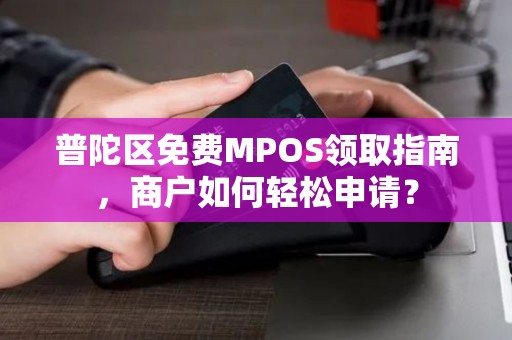 普陀区免费MPOS领取指南，商户如何轻松申请？