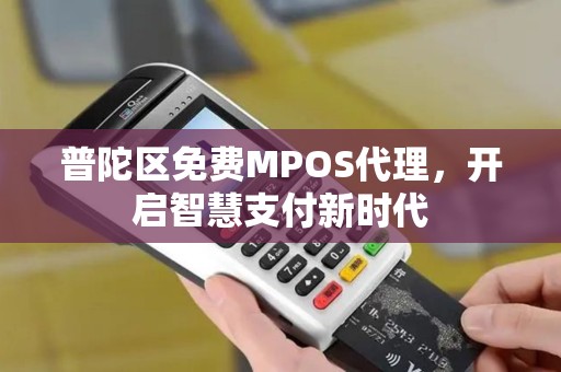 普陀区免费MPOS代理，开启智慧支付新时代