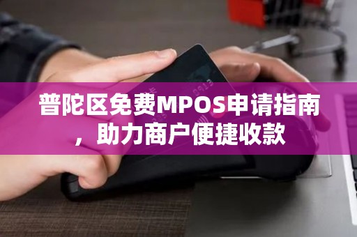 普陀区免费MPOS申请指南，助力商户便捷收款