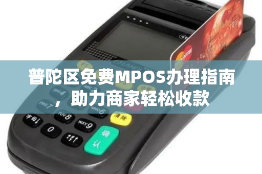 普陀区免费MPOS办理指南，助力商家轻松收款