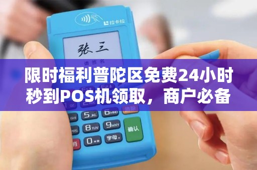 限时福利普陀区免费24小时秒到POS机领取，商户必备收款神器！