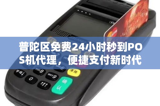 普陀区免费24小时秒到POS机代理，便捷支付新时代