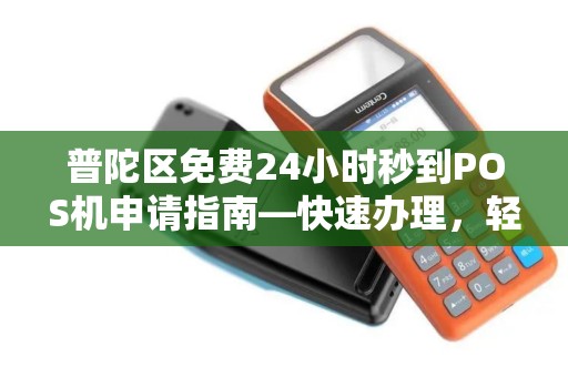 普陀区免费24小时秒到POS机申请指南—快速办理，轻松收款！