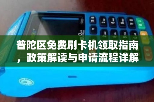 普陀区免费刷卡机领取指南，政策解读与申请流程详解