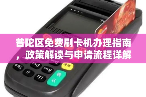 普陀区免费刷卡机办理指南，政策解读与申请流程详解